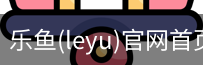乐鱼(leyu)官网